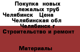 Покупка  новых, лежалых труб Челябинск › Цена ­ 1 000 - Челябинская обл., Челябинск г. Строительство и ремонт » Материалы   